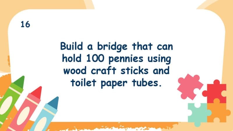 Build a bridge that can hold 100 pennies using wood craft sticks and toilet paper tubes.