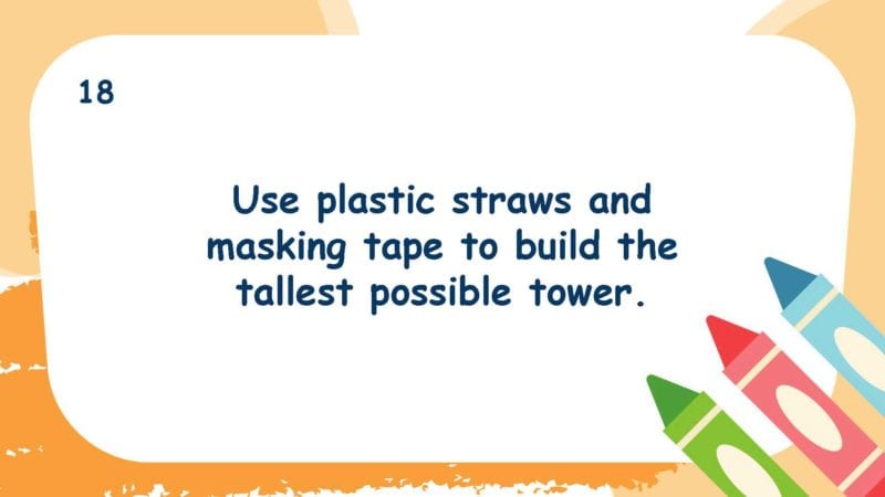 Use plastic straws and masking tape to build the tallest possible tower.