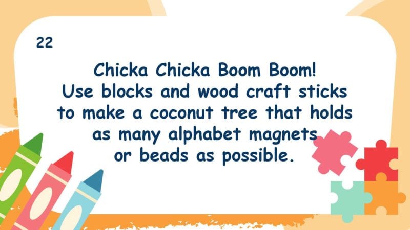 Chicka Chicka Boom Boom! Use blocks and wood craft sticks to make a coconut tree that holds as many alphabet magnets or beads as possible.