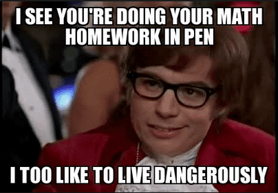 Austin Powers "I see you're doing your math homework in pen, I too like to live dangerously"