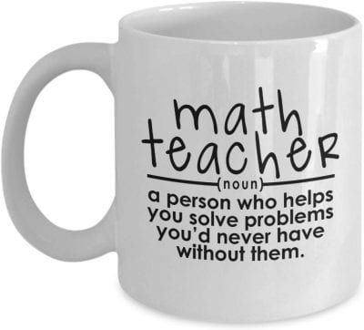 Mug saying "math teacher (noun) a person who helps you solve problems you'd never have without them."