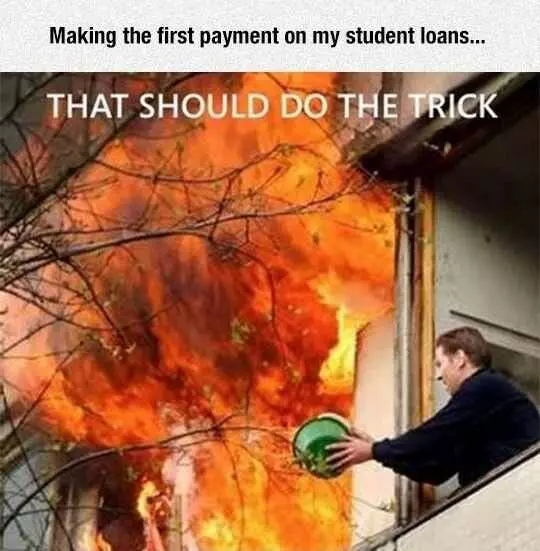Man throwing a bucket of water into a large fire and the words Making the first payment on my student loans... That should do the trick - student loan memes