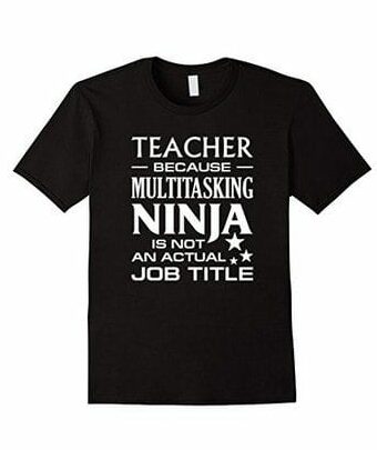 Teacher: because multitasking ninja is not a job title t-shirt