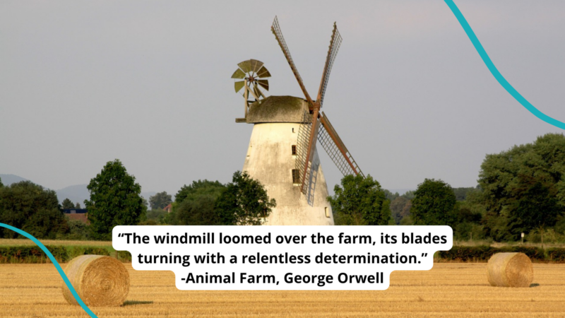 Old-fashioned windmill behind a hay field. Text reads ""The windmill loomed over the farm, its blades turning with a relentless determination ..." -Animal Farm by George Orwell"