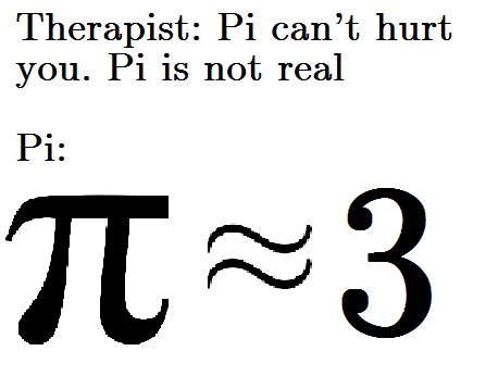 Words Therapist: Pi can't hurt you. Pi is not real. And then the symbols showing Pi does not equal 3
