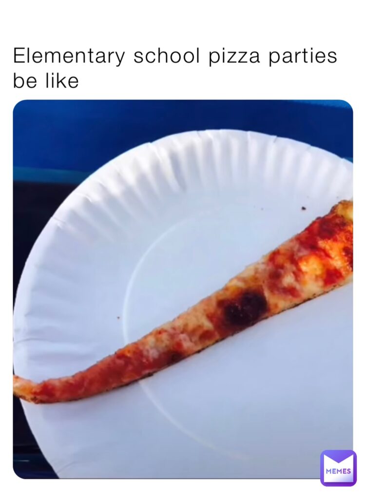 Elementary school pizza parties be like with a photo of a small slice of pizza- school pizza party memes