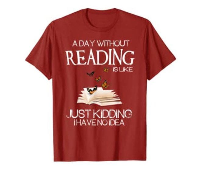 Dark red t-shirt with book and butterflies, text reads A Day Without Reading Is Like... Just Kidding I Have No Idea