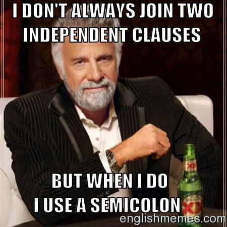 'I don't always join two independent clauses, but when I do I use a semicolon.'