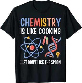 T-shirt with the words "Chemistry is like cooking. Just don't lick the spoon"