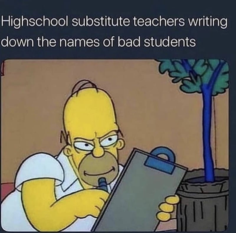 Homer Simpson writing on clip board with words of "high school substitute teacher writing down the names of bad students"