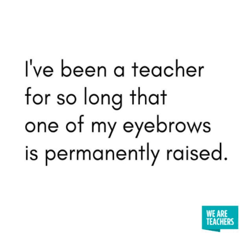 One of my eyebrows is permanently raised. -- Teacher Truth