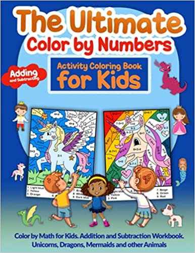 Book cover: The Ultimate Color by Numbers: Activity Coloring Book for Kids. The title is shown in varying shades of orange. There is a red word bubble that says Adding and Subtracting. Three young, cartoon children are in the foreground looking at two large color by number coloring sheets that are in the background. Small blue words say, “Color by Math for Kids, Addition and Subtraction Workbook, Unicorns, Dragons, Mermaids, and Other Animals.” 