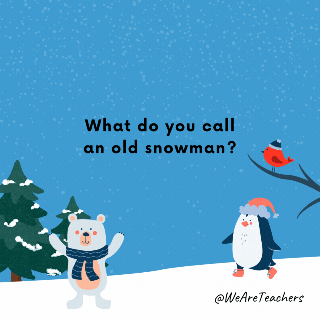 What do you call an old snowman? Water.- winter jokes