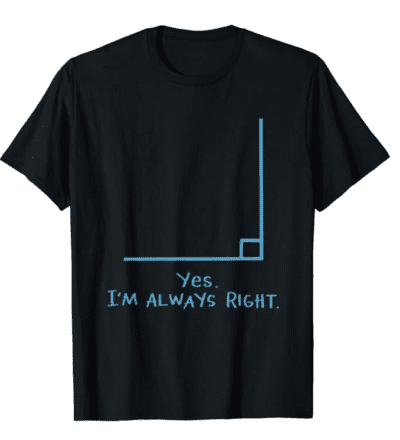 Yes, I'm always right. rRght angle t-shirt