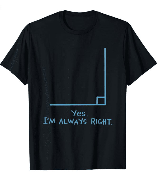 yes-im-always-right-right-angle-shirt Yes, I'm always right. rRght angle t-shirt