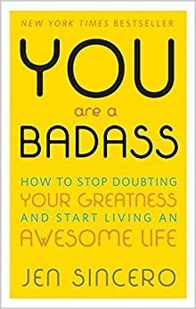 You Are a Badass: How to Stop Doubting Your Greatness and Start Living an Awesome Life By Jen Sincero